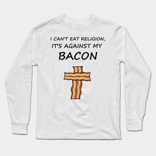 I Can't Eat Religion, It's Against My Bacon Long Sleeve T-Shirt